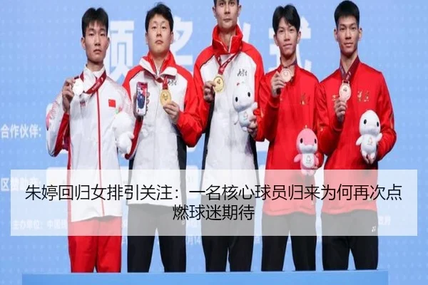 朱婷回归女排引关注：一名核心球员归来为何再次点燃球迷期待